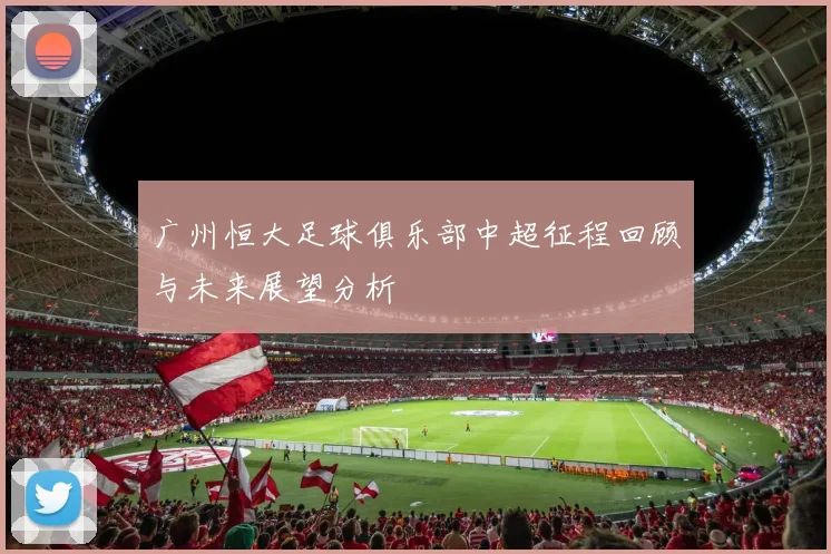广州恒大足球俱乐部中超征程回顾与未来展望分析