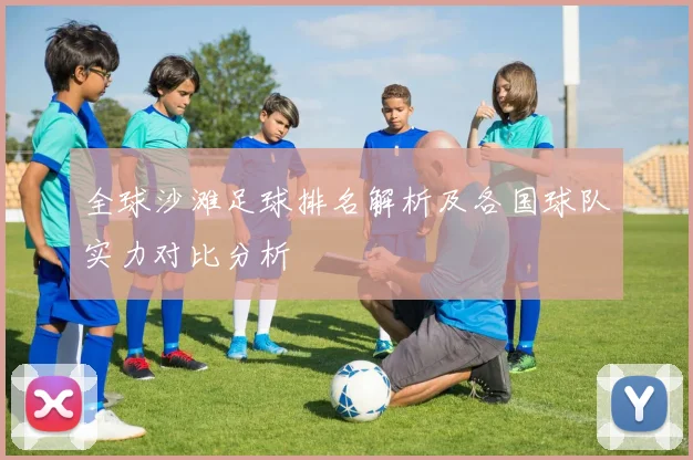 全球沙滩足球排名解析及各国球队实力对比分析