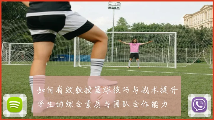 如何有效教授篮球技巧与战术提升学生的综合素质与团队合作能力