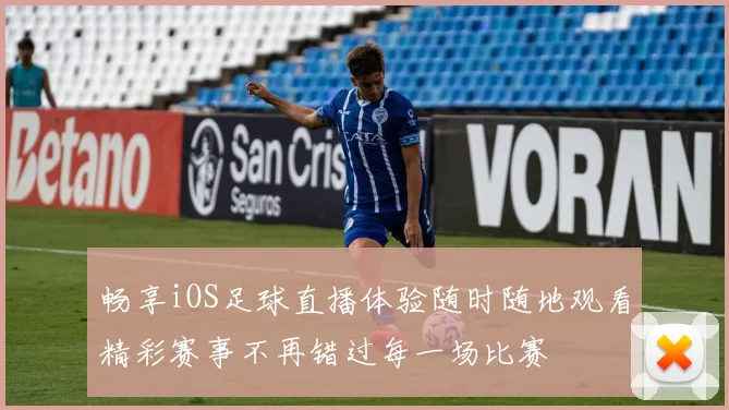 畅享iOS足球直播体验随时随地观看精彩赛事不再错过每一场比赛