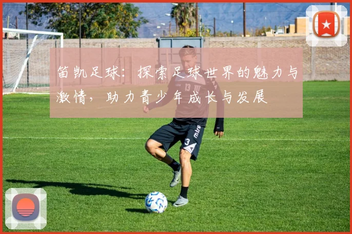 笛凯足球：探索足球世界的魅力与激情，助力青少年成长与发展