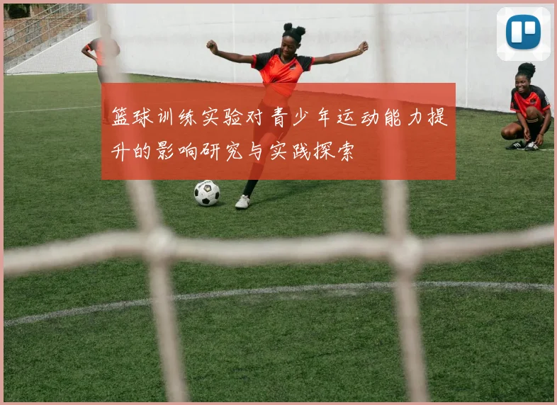 篮球训练实验对青少年运动能力提升的影响研究与实践探索