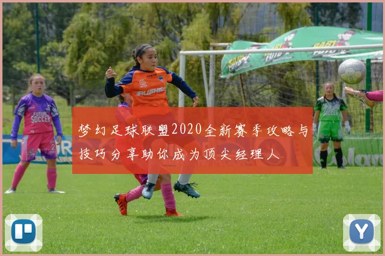 梦幻足球联盟2020全新赛季攻略与技巧分享助你成为顶尖经理人